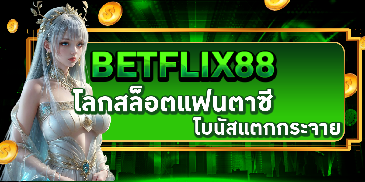 BETFLIX88 โลกสล็อตแฟนตาซี โบนัสแตกกระจาย
