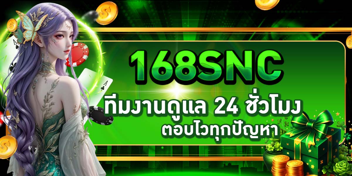 168SNC ทีมงานดูแล 24 ชั่วโมง ตอบไวทุกปัญหา