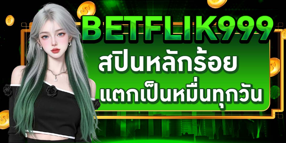 BETFLIK999 สปินหลักร้อยแตกเป็นหมื่นทุกวัน